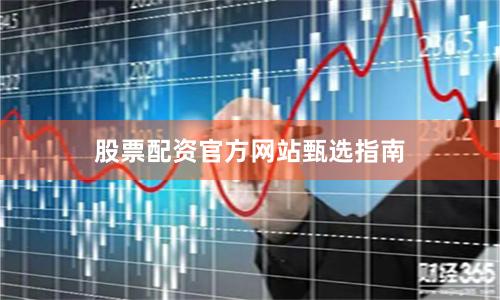 股票配资官方网站甄选指南