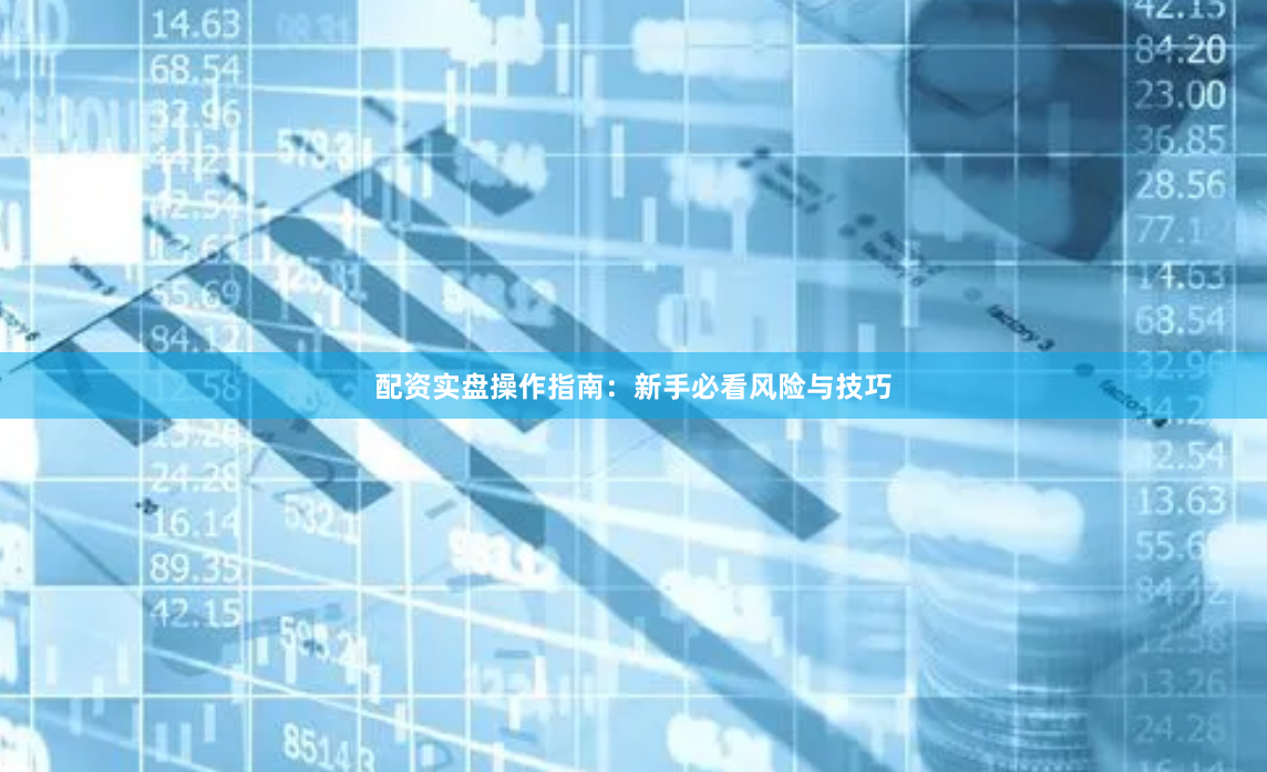 配资实盘操作指南：新手必看风险与技巧