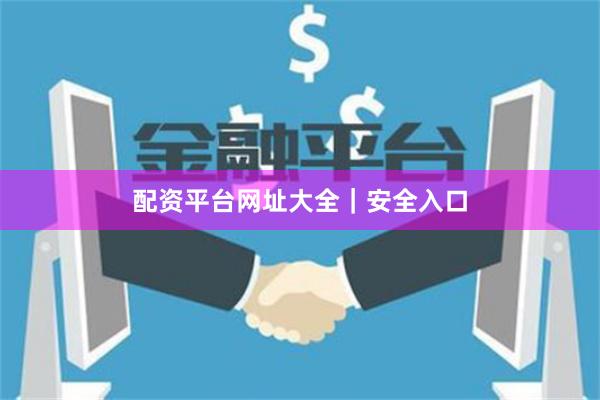 配资平台网址大全｜安全入口